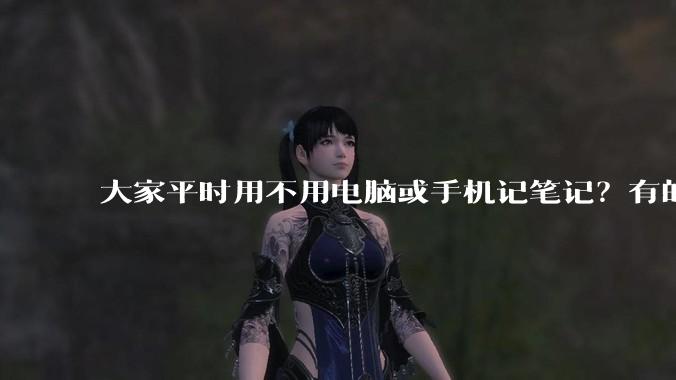 大家平时用不用电脑或手机记笔记？有的话推荐什么软件？