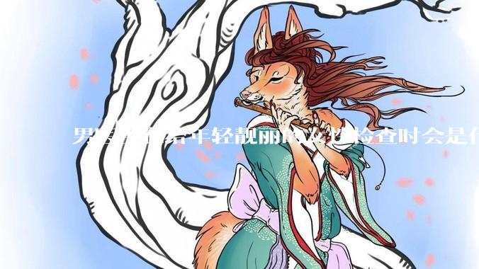 男医生在给年轻靓丽的女性检查时会是什么心态？