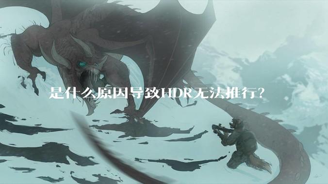 是什么原因导致HDR无法推行？